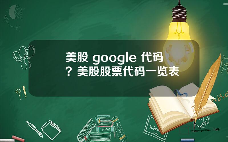 美股 google 代码？美股股票代码一览表